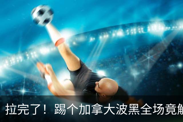 拉完了！踢个加拿大波黑全场竟解围71次 史上第四尴尬